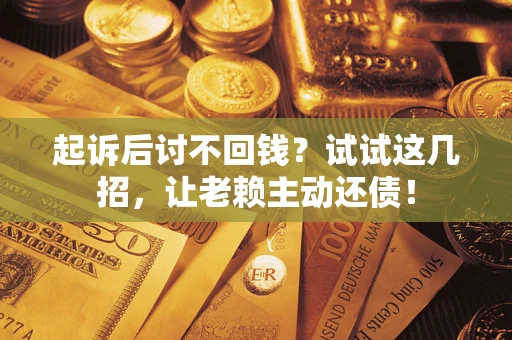 武汉起诉后讨不回钱？试试这几招，让老赖主动还债！
