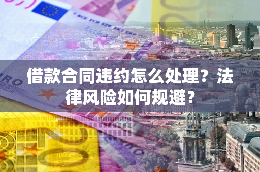 武汉借款合同违约怎么处理？法律风险如何规避？
