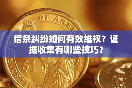 武汉借条纠纷如何有效维权？证据收集有哪些技巧？
