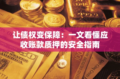 武汉让债权变保障：一文看懂应收账款质押的安全指南