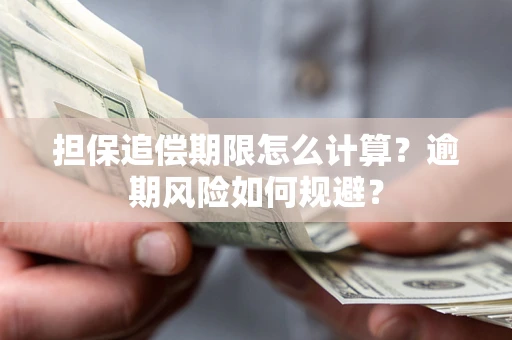 武汉担保追偿期限怎么计算？逾期风险如何规避？