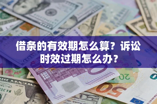 武汉借条的有效期怎么算？诉讼时效过期怎么办？