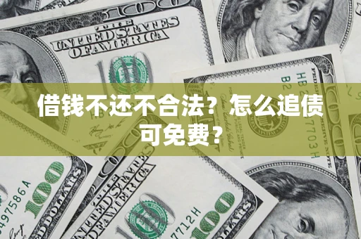 武汉借钱不还不合法？怎么追债可免费？
