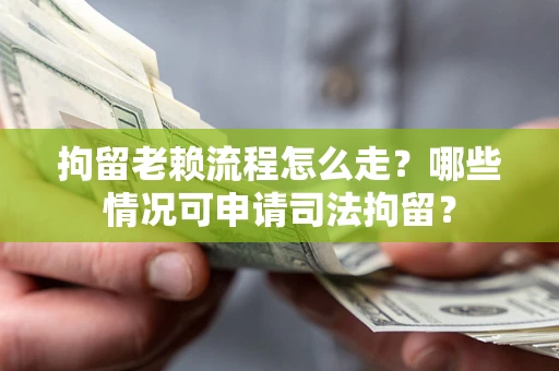 武汉拘留老赖流程怎么走?哪些情况可申请司法拘留? 武汉拘留老赖流程怎么走?哪些情况可申请司法拘留?
