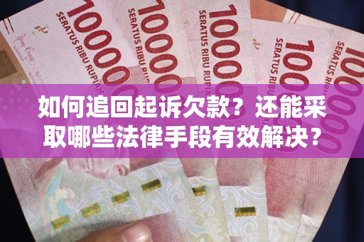 武汉如何追回起诉欠款？还能采取哪些法律手段有效解决？