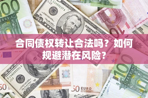 武汉合同债权转让合法吗?如何规避潜在风险? 武汉合同债权转让合法吗?如何规避潜在风险?