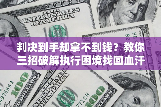 武汉判决到手却拿不到钱？教你三招破解执行困境找回血汗钱