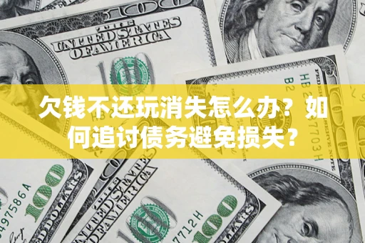 武汉欠钱不还玩消失怎么办？如何追讨债务避免损失？