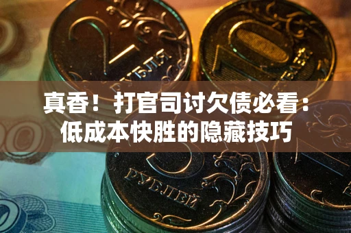 武汉真香！打官司讨欠债必看：低成本快胜的隐藏技巧