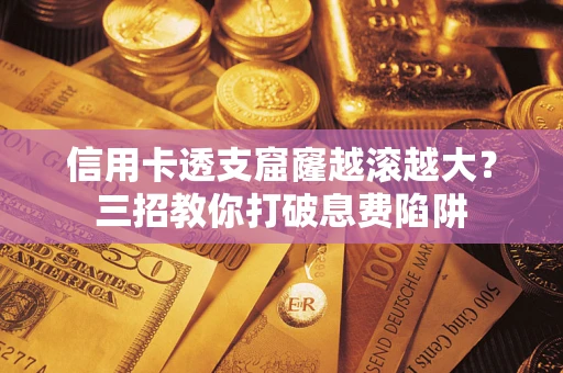 武汉信用卡透支窟窿越滚越大？三招教你打破息费陷阱