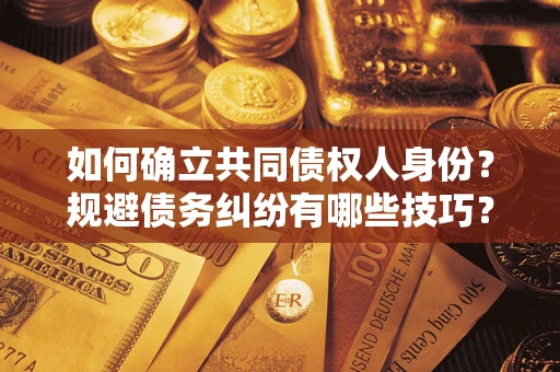 武汉如何确立共同债权人身份？规避债务纠纷有哪些技巧？