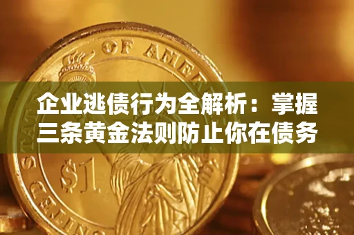 武汉企业逃债行为全解析：掌握三条黄金法则防止你在债务乱局中“踩雷”