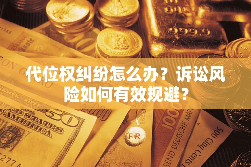 武汉代位权纠纷怎么办？诉讼风险如何有效规避？