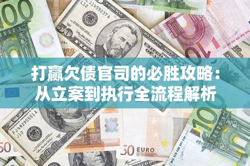 武汉打赢欠债官司的必胜攻略：从立案到执行全流程解析