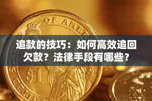 武汉追款的技巧：如何高效追回欠款？法律手段有哪些？