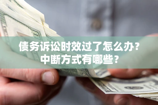 武汉债务诉讼时效过了怎么办？中断方式有哪些？