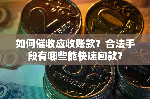 武汉如何催收应收账款？合法手段有哪些能快速回款？