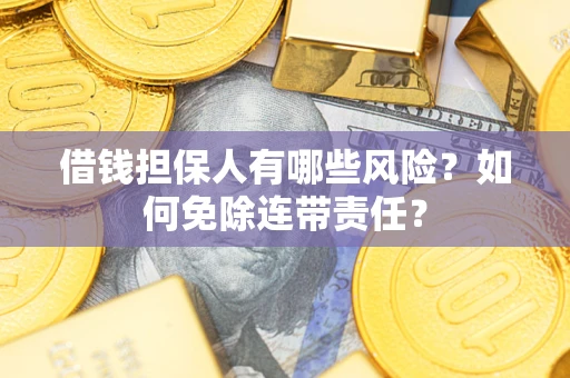 武汉借钱担保人有哪些风险？如何免除连带责任？