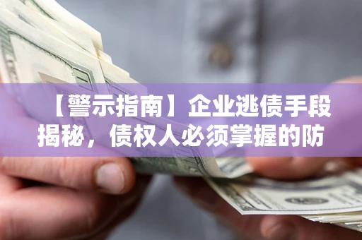武汉【警示指南】企业逃债手段揭秘，债权人必须掌握的防坑宝典