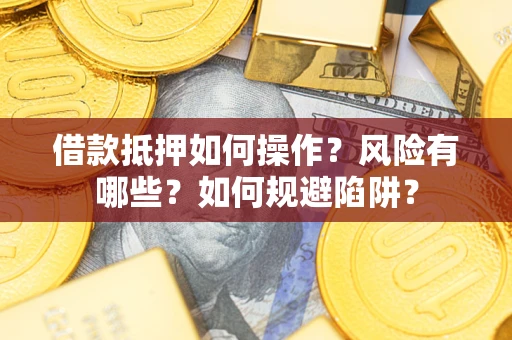 武汉借款抵押如何操作?风险有哪些?如何规避陷阱? 武汉借款抵押如何操作?风险有哪些?如何规避陷阱?