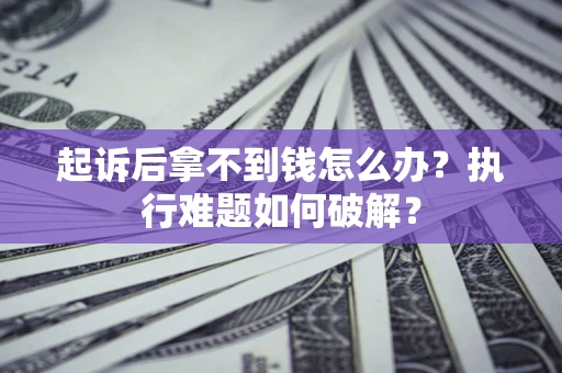 武汉起诉后拿不到钱怎么办?执行难题如何破解? 武汉起诉后拿不到钱怎么办?执行难题如何破解?