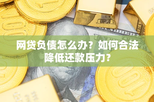 武汉网贷负债怎么办？如何合法降低还款压力？