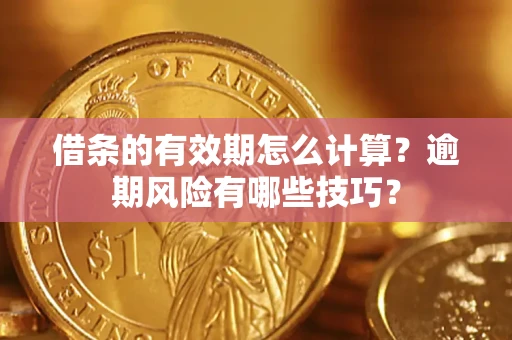 武汉借条的有效期怎么计算？逾期风险有哪些技巧？