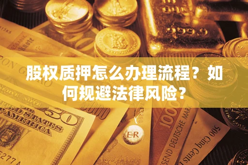 武汉股权质押怎么办理流程？如何规避法律风险？