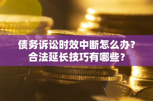 武汉债务诉讼时效中断怎么办？合法延长技巧有哪些？