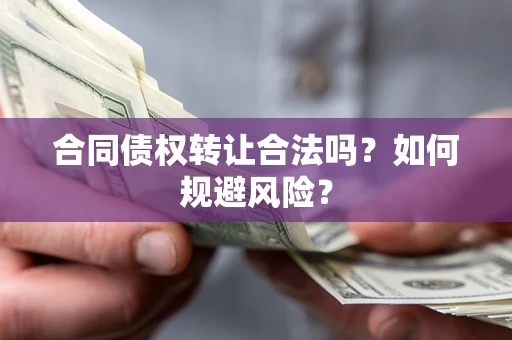 武汉合同债权转让合法吗?如何规避风险? 武汉合同债权转让合法吗?如何规避风险?