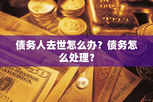 武汉债务人去世怎么办？债务怎么处理？