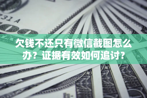武汉欠钱不还只有微信截图怎么办？证据有效如何追讨？