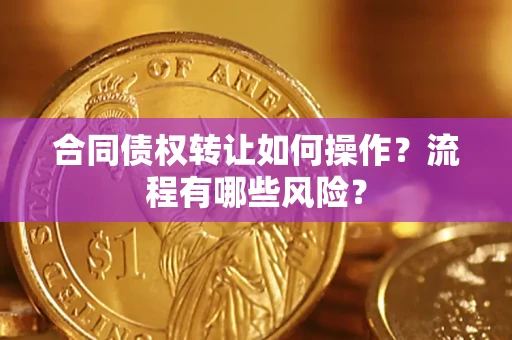 武汉合同债权转让如何操作？流程有哪些风险？