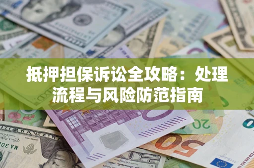 武汉抵押担保诉讼全攻略：处理流程与风险防范指南
