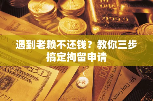 武汉遇到老赖不还钱？教你三步搞定拘留申请