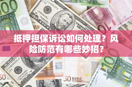 武汉抵押担保诉讼如何处理？风险防范有哪些妙招？