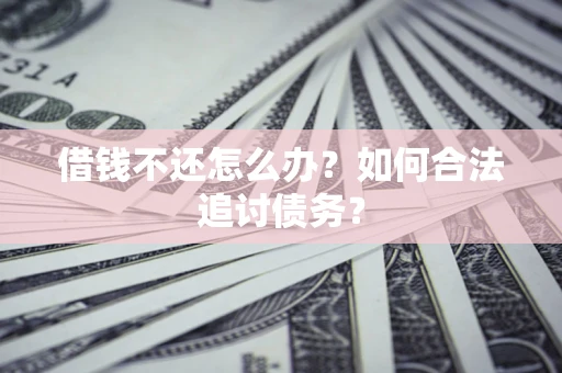 武汉借钱不还怎么办？如何合法追讨债务？