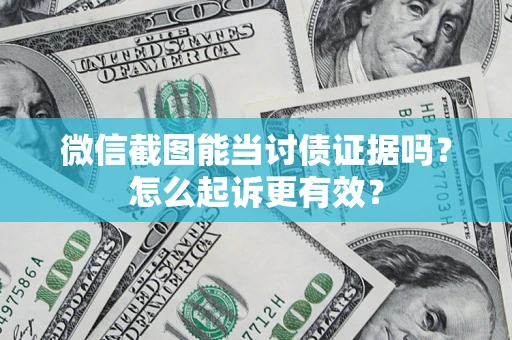 武汉微信截图能当讨债证据吗？怎么起诉更有效？