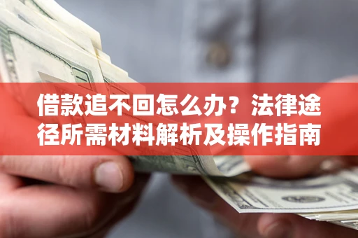 武汉借款追不回怎么办?法律途径所需材料解析及操作指南 武汉借款追不回怎么办?法律途径所需材料解析及操作指南