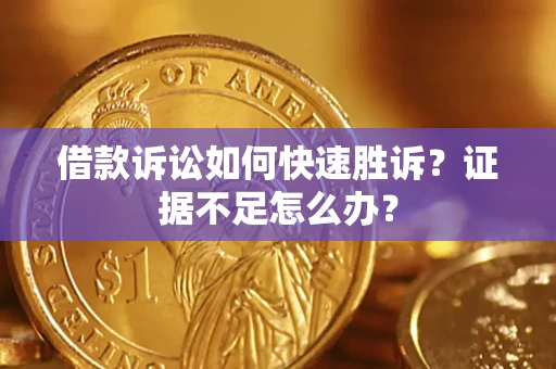 武汉借款诉讼如何快速胜诉？证据不足怎么办？