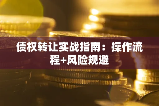 武汉债权转让实战指南：操作流程+风险规避