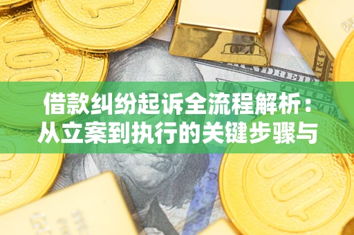 武汉借款纠纷起诉全流程解析：从立案到执行的关键步骤与防败诉指南