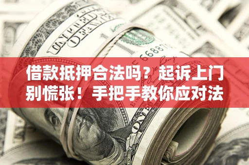 武汉借款抵押合法吗？起诉上门别慌张！手把手教你应对法律程序