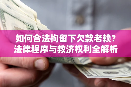 武汉如何合法拘留下欠款老赖？法律程序与救济权利全解析