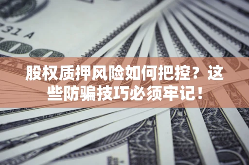 武汉股权质押风险如何把控？这些防骗技巧必须牢记！