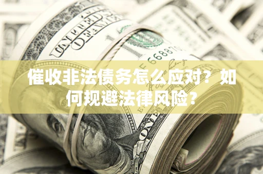 武汉催收非法债务怎么应对？如何规避法律风险？
