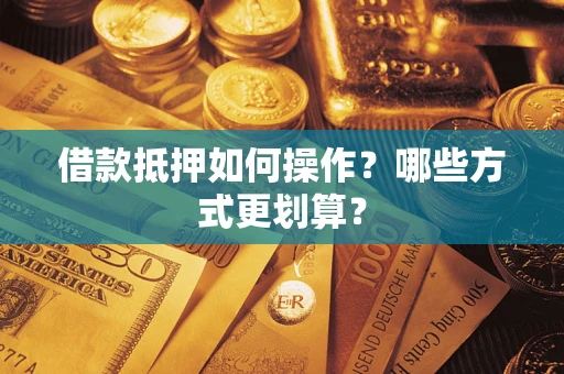 武汉借款抵押如何操作？哪些方式更划算？