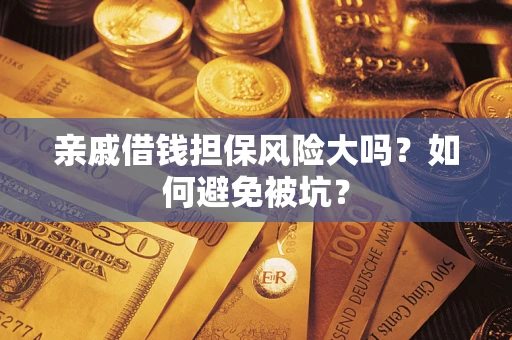 武汉亲戚借钱担保风险大吗？如何避免被坑？