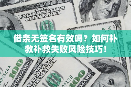 武汉借条无签名有效吗？如何补救补救失败风险技巧！