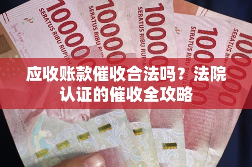 武汉应收账款催收合法吗？法院认证的催收全攻略